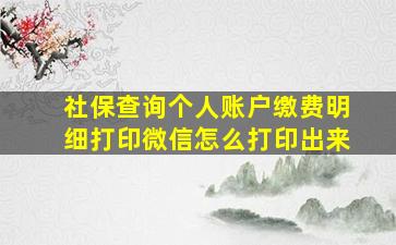 社保查询个人账户缴费明细打印微信怎么打印出来