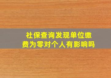 社保查询发现单位缴费为零对个人有影响吗