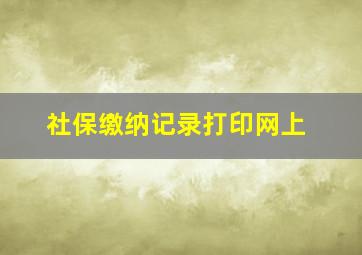 社保缴纳记录打印网上