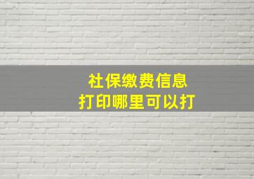 社保缴费信息打印哪里可以打