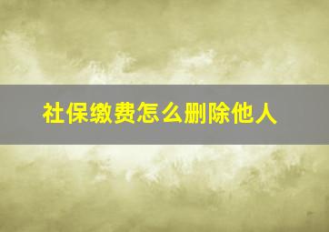 社保缴费怎么删除他人