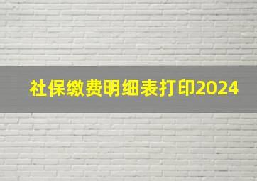 社保缴费明细表打印2024