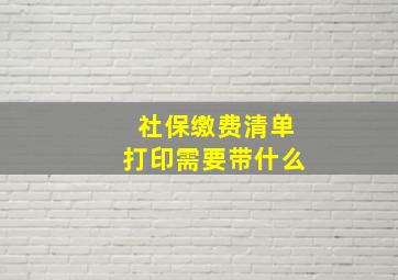 社保缴费清单打印需要带什么