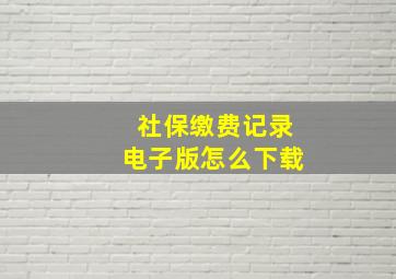 社保缴费记录电子版怎么下载