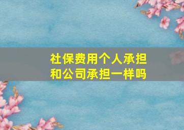 社保费用个人承担和公司承担一样吗