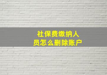 社保费缴纳人员怎么删除账户