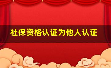 社保资格认证为他人认证