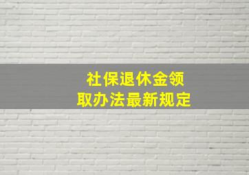 社保退休金领取办法最新规定