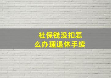 社保钱没扣怎么办理退休手续