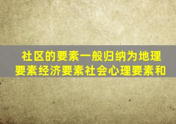 社区的要素一般归纳为地理要素经济要素社会心理要素和