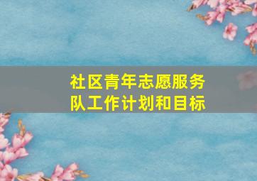 社区青年志愿服务队工作计划和目标