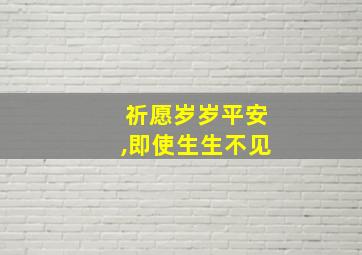 祈愿岁岁平安,即使生生不见