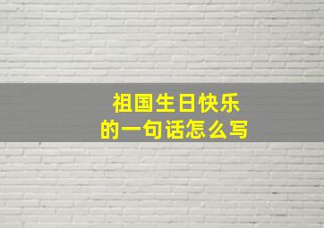 祖国生日快乐的一句话怎么写