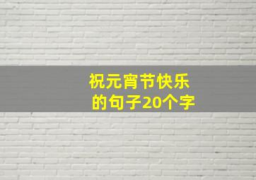 祝元宵节快乐的句子20个字