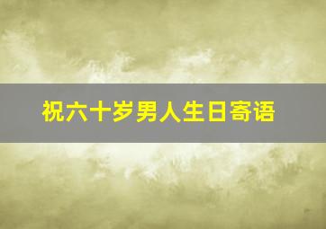 祝六十岁男人生日寄语