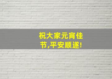 祝大家元宵佳节,平安顺遂!