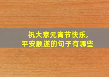 祝大家元宵节快乐,平安顺遂的句子有哪些