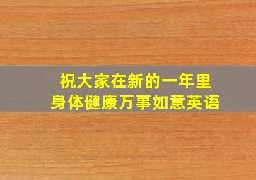 祝大家在新的一年里身体健康万事如意英语