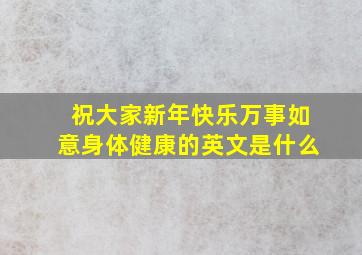 祝大家新年快乐万事如意身体健康的英文是什么