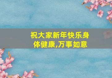 祝大家新年快乐身体健康,万事如意