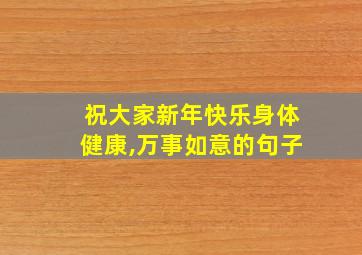 祝大家新年快乐身体健康,万事如意的句子