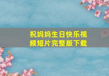 祝妈妈生日快乐视频短片完整版下载