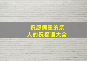 祝愿病重的亲人的祝福语大全