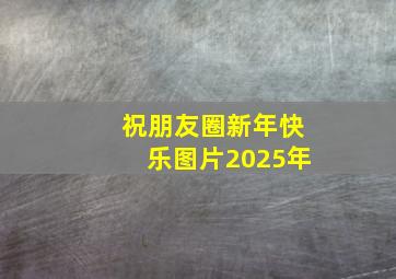 祝朋友圈新年快乐图片2025年