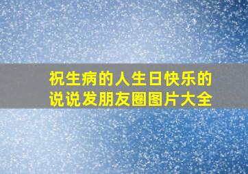 祝生病的人生日快乐的说说发朋友圈图片大全