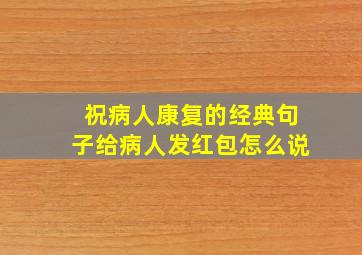 祝病人康复的经典句子给病人发红包怎么说