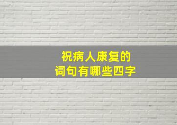 祝病人康复的词句有哪些四字