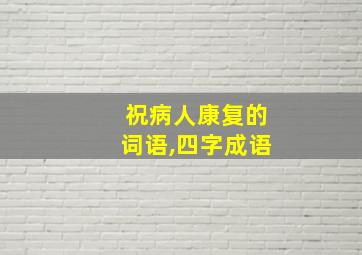 祝病人康复的词语,四字成语