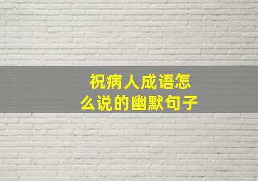 祝病人成语怎么说的幽默句子