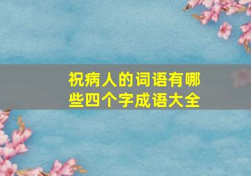 祝病人的词语有哪些四个字成语大全