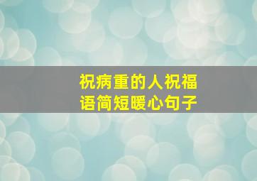 祝病重的人祝福语简短暖心句子