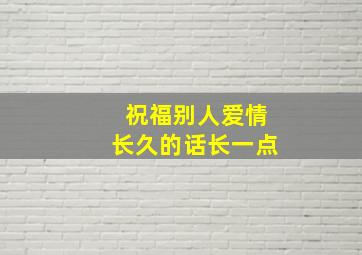 祝福别人爱情长久的话长一点