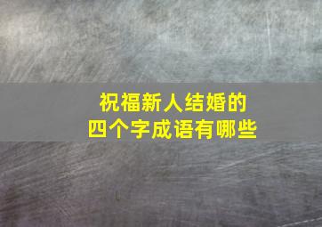 祝福新人结婚的四个字成语有哪些