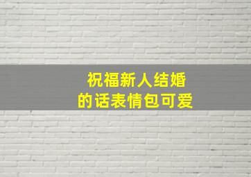 祝福新人结婚的话表情包可爱