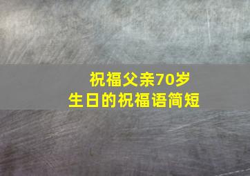 祝福父亲70岁生日的祝福语简短