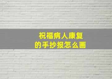 祝福病人康复的手抄报怎么画