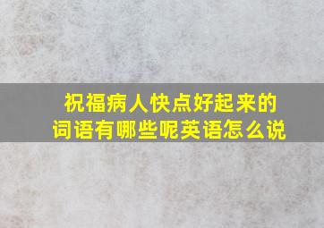 祝福病人快点好起来的词语有哪些呢英语怎么说