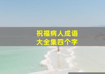 祝福病人成语大全集四个字