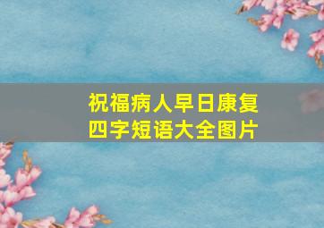 祝福病人早日康复四字短语大全图片