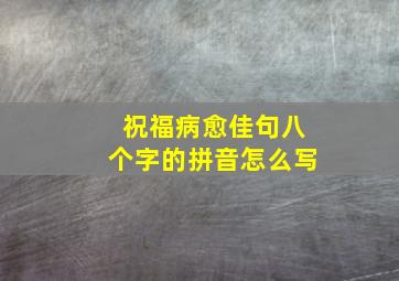 祝福病愈佳句八个字的拼音怎么写