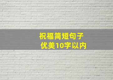 祝福简短句子优美10字以内