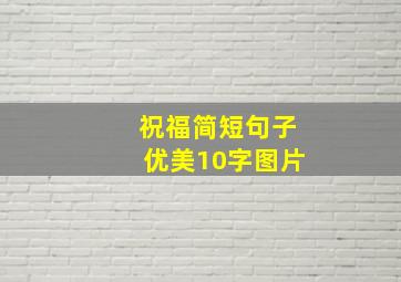 祝福简短句子优美10字图片