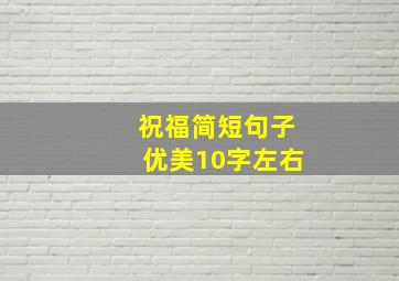 祝福简短句子优美10字左右