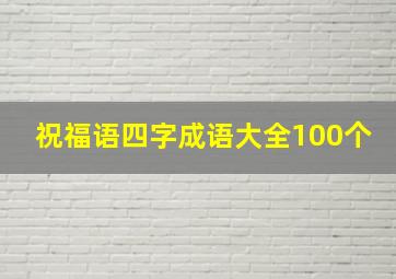 祝福语四字成语大全100个