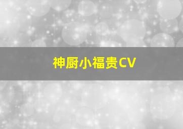 神厨小福贵CV