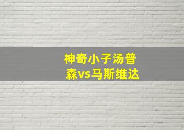 神奇小子汤普森vs马斯维达